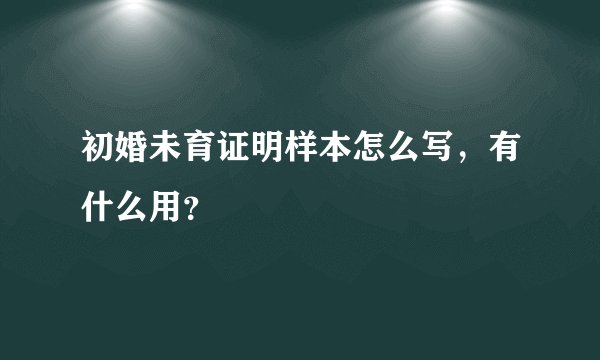 初婚未育证明样本怎么写,有什么用?