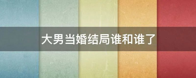 大男当婚结局谁和谁了