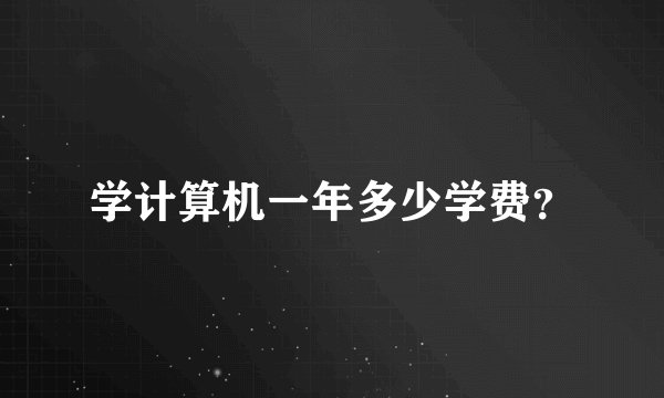 学计算机一年多少学费？