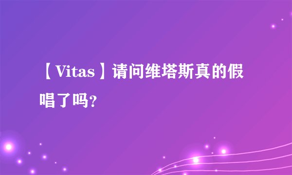 【Vitas】请问维塔斯真的假唱了吗？
