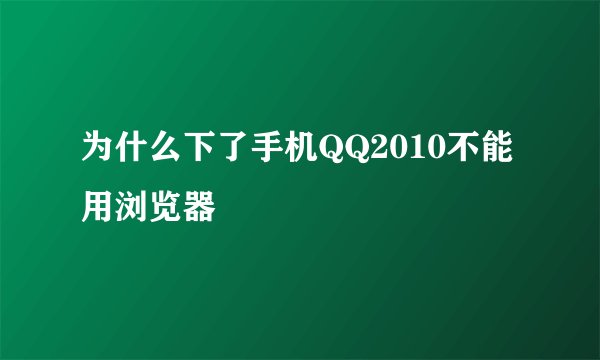 为什么下了手机QQ2010不能用浏览器