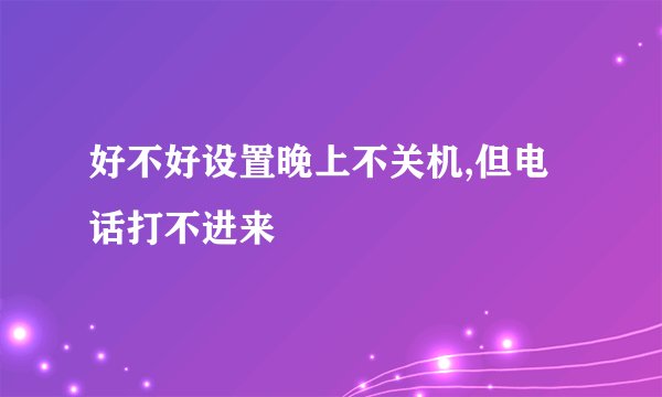 好不好设置晚上不关机,但电话打不进来