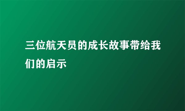 三位航天员的成长故事带给我们的启示