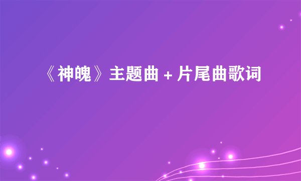 《神魄》主题曲+片尾曲歌词