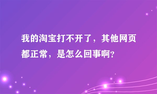 我的淘宝打不开了,其他网页都正常,是怎么回事啊?