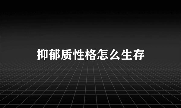 抑郁质性格怎么生存