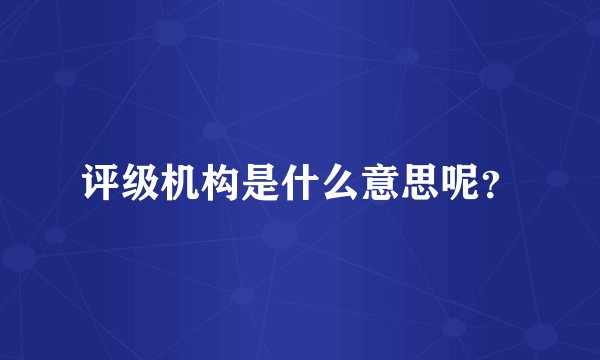 评级机构是什么意思呢？