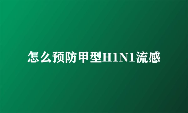 怎么预防甲型H1N1流感
