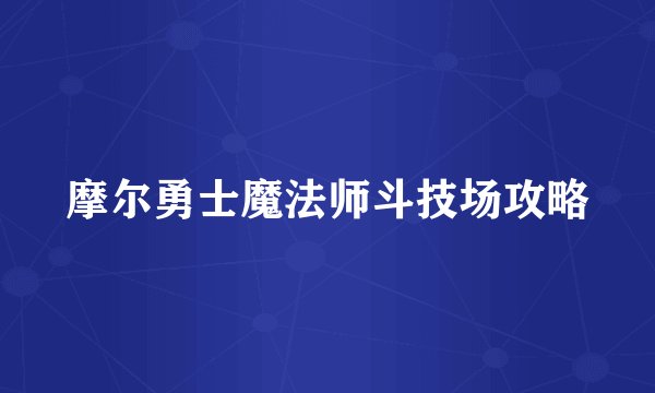 摩尔勇士魔法师斗技场攻略