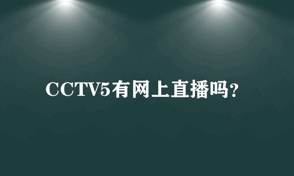 CCTV5有网上直播吗?