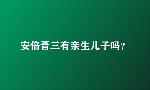 安倍晋三有亲生儿子吗？