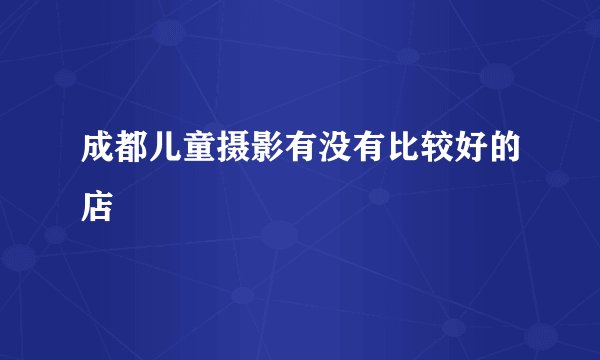 成都儿童摄影有没有比较好的店