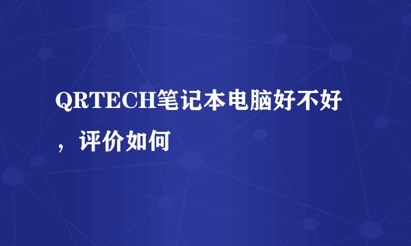 QRTECH笔记本电脑好不好，评价如何