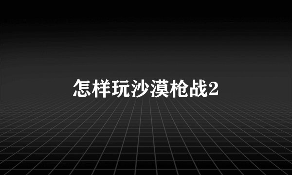 怎样玩沙漠枪战2