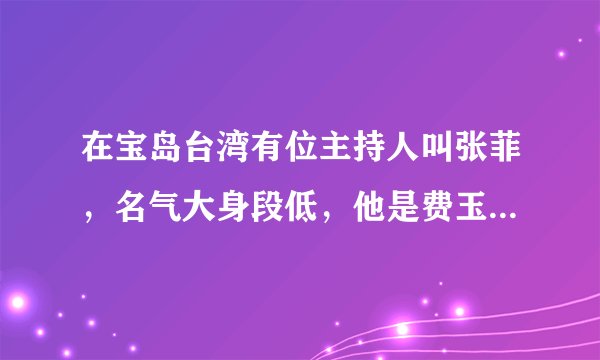 在宝岛台湾有位主持人叫张菲，名气大身段低，他是费玉清的哥哥