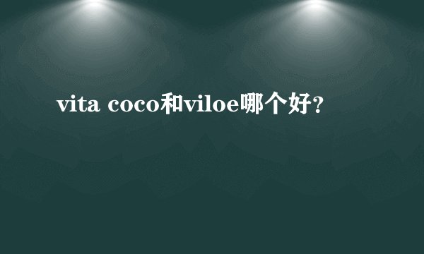 vita coco和viloe哪个好？