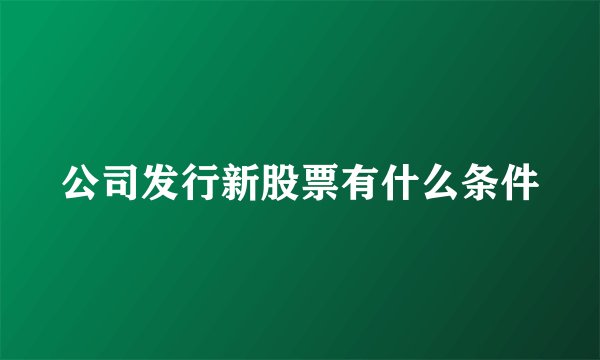 公司发行新股票有什么条件