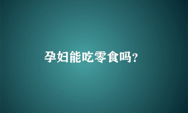 孕妇能吃零食吗？