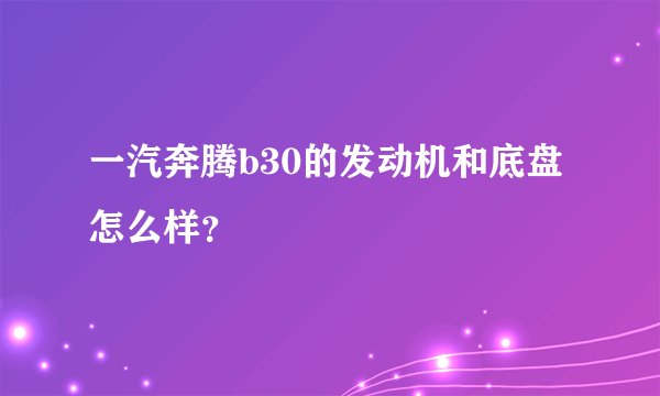 一汽奔腾b30的发动机和底盘怎么样？
