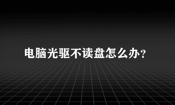 电脑光驱不读盘怎么办？