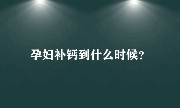 孕妇补钙到什么时候？