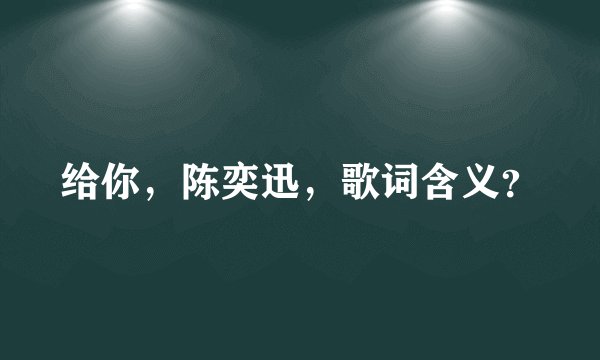 给你，陈奕迅，歌词含义？
