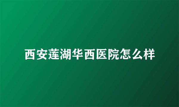 西安莲湖华西医院怎么样