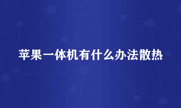 苹果一体机有什么办法散热