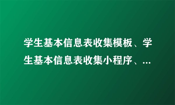 学生基本信息表收集模板、学生基本信息表收集小程序、学生基本信息表收集范本