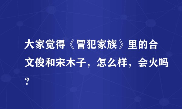 大家觉得《冒犯家族》里的合文俊和宋木子，怎么样，会火吗？