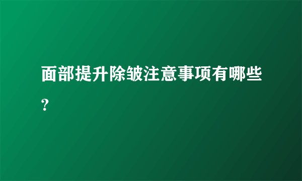 面部提升除皱注意事项有哪些？