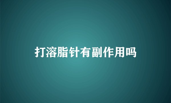打溶脂针有副作用吗