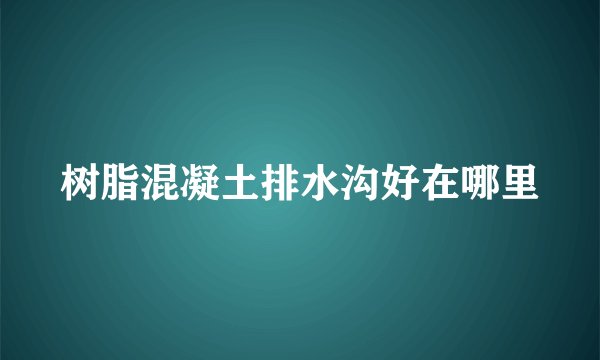 树脂混凝土排水沟好在哪里