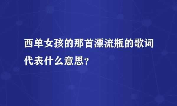 西单女孩的那首漂流瓶的歌词代表什么意思？