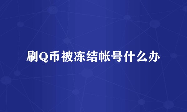 刷Q币被冻结帐号什么办