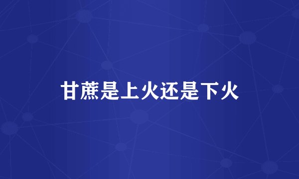 甘蔗是上火还是下火