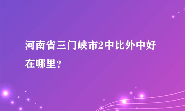 河南省三门峡市2中比外中好在哪里？