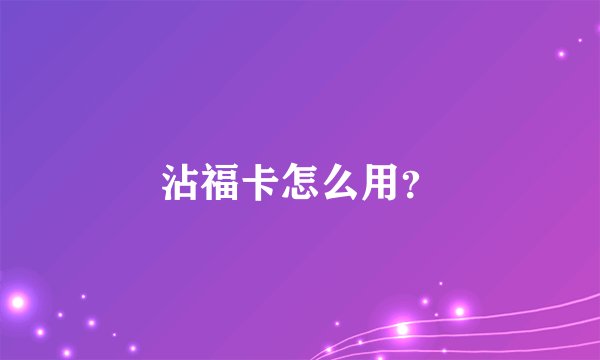 沾福卡怎么用？