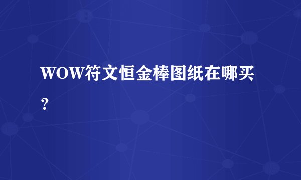 WOW符文恒金棒图纸在哪买？