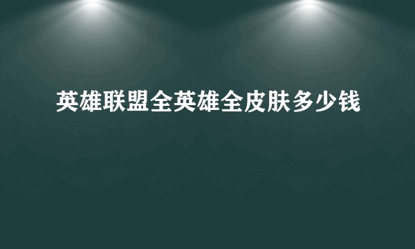 英雄联盟全英雄全皮肤多少钱