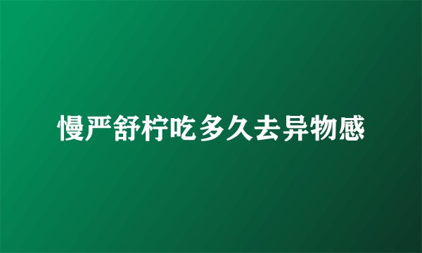 慢严舒柠吃多久去异物感