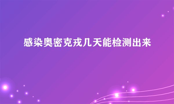 感染奥密克戎几天能检测出来