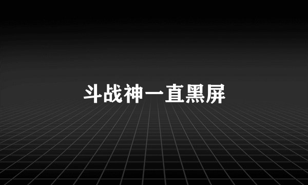 斗战神一直黑屏
