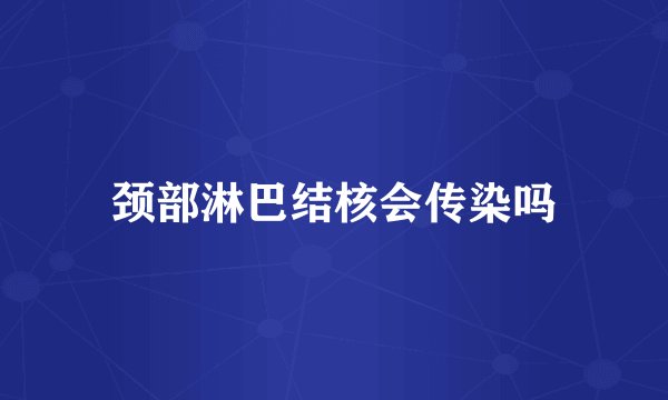 颈部淋巴结核会传染吗