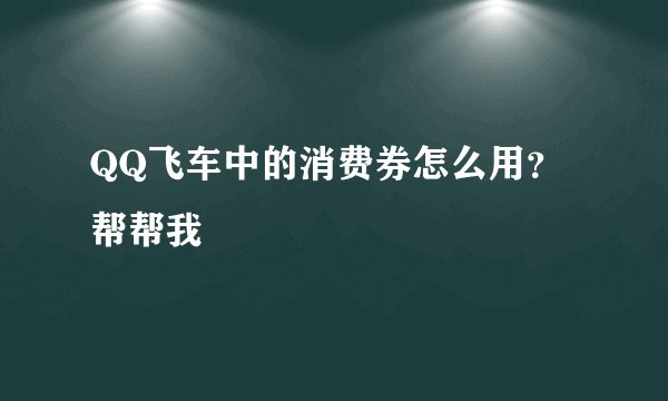 QQ飞车中的消费券怎么用？帮帮我