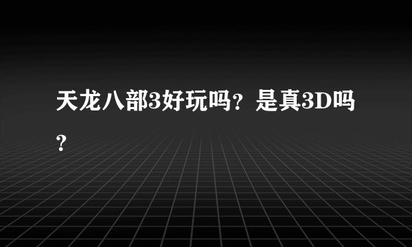 天龙八部3好玩吗？是真3D吗？