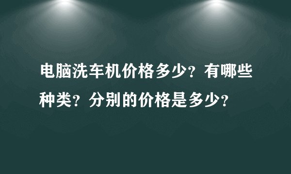 电脑洗车机价格多少？有哪些种类？分别的价格是多少？