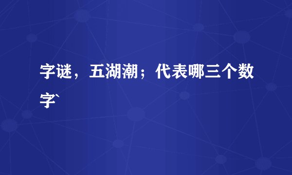 字谜，五湖潮；代表哪三个数字`