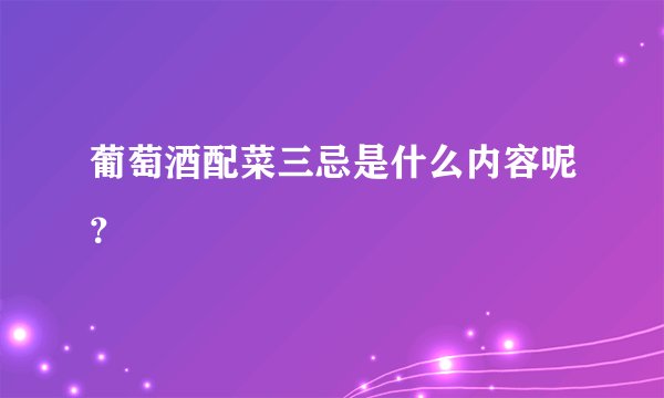 葡萄酒配菜三忌是什么内容呢？