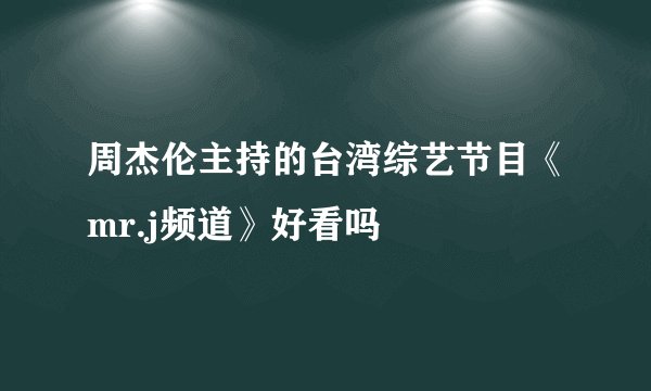 周杰伦主持的台湾综艺节目《mr.j频道》好看吗